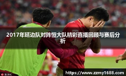 2017年延边队对阵恒大队精彩直播回顾与赛后分析