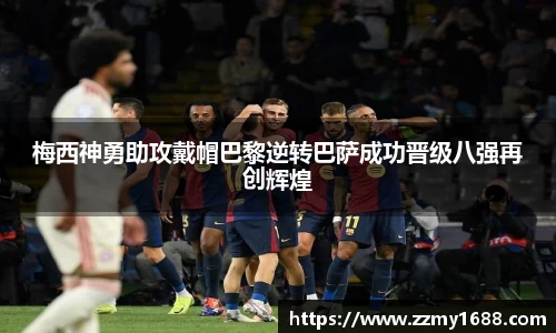 梅西神勇助攻戴帽巴黎逆转巴萨成功晋级八强再创辉煌