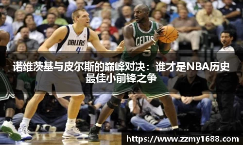 诺维茨基与皮尔斯的巅峰对决：谁才是NBA历史最佳小前锋之争