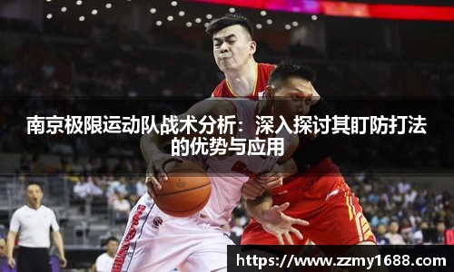 南京极限运动队战术分析：深入探讨其盯防打法的优势与应用
